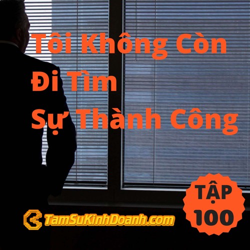 Tập 100: Tôi Không Còn Đi Tìm Sự Thành Công