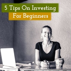 How To Get Started - 5 Tips On Investing For Beginners