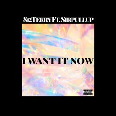 I Want it Now (Ft. Sirpullup)