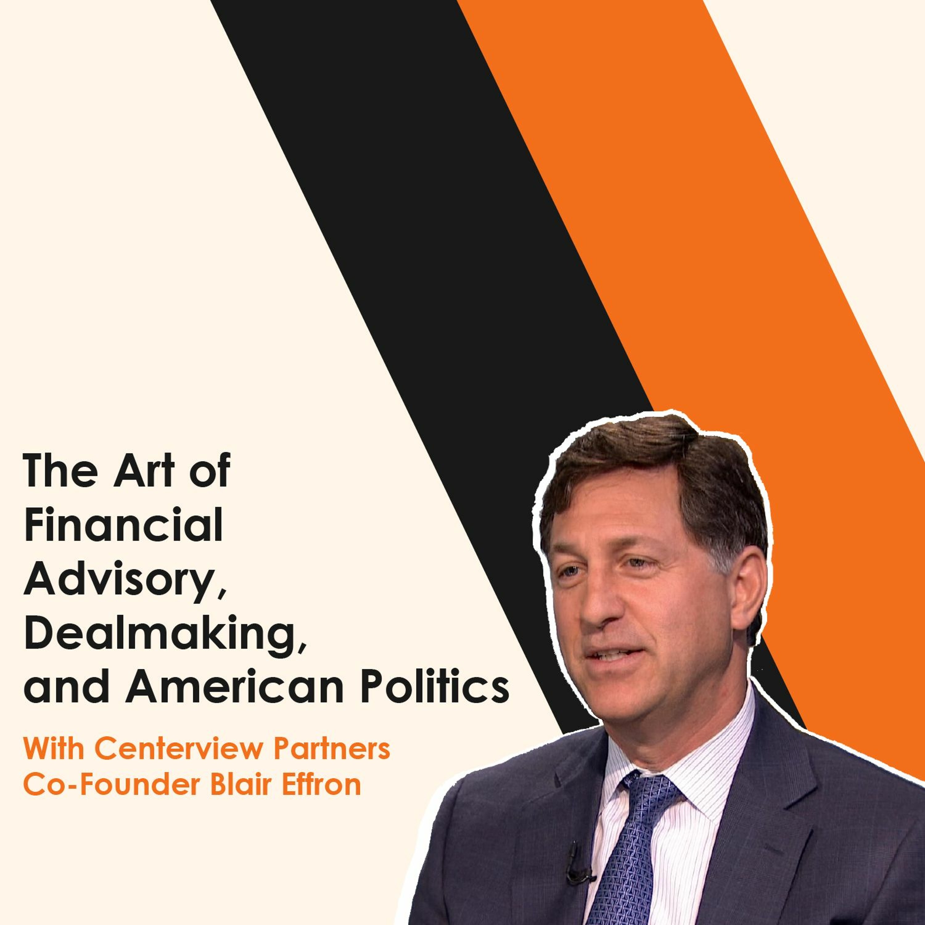 Centerview Co-Founder Blair Effron: The Art of Financial Advisory, Dealmaking, and American Politics