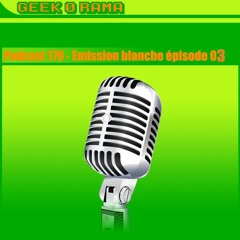 Épisode 179 Geek'O'rama - Emission Blanche - The third occurence !
