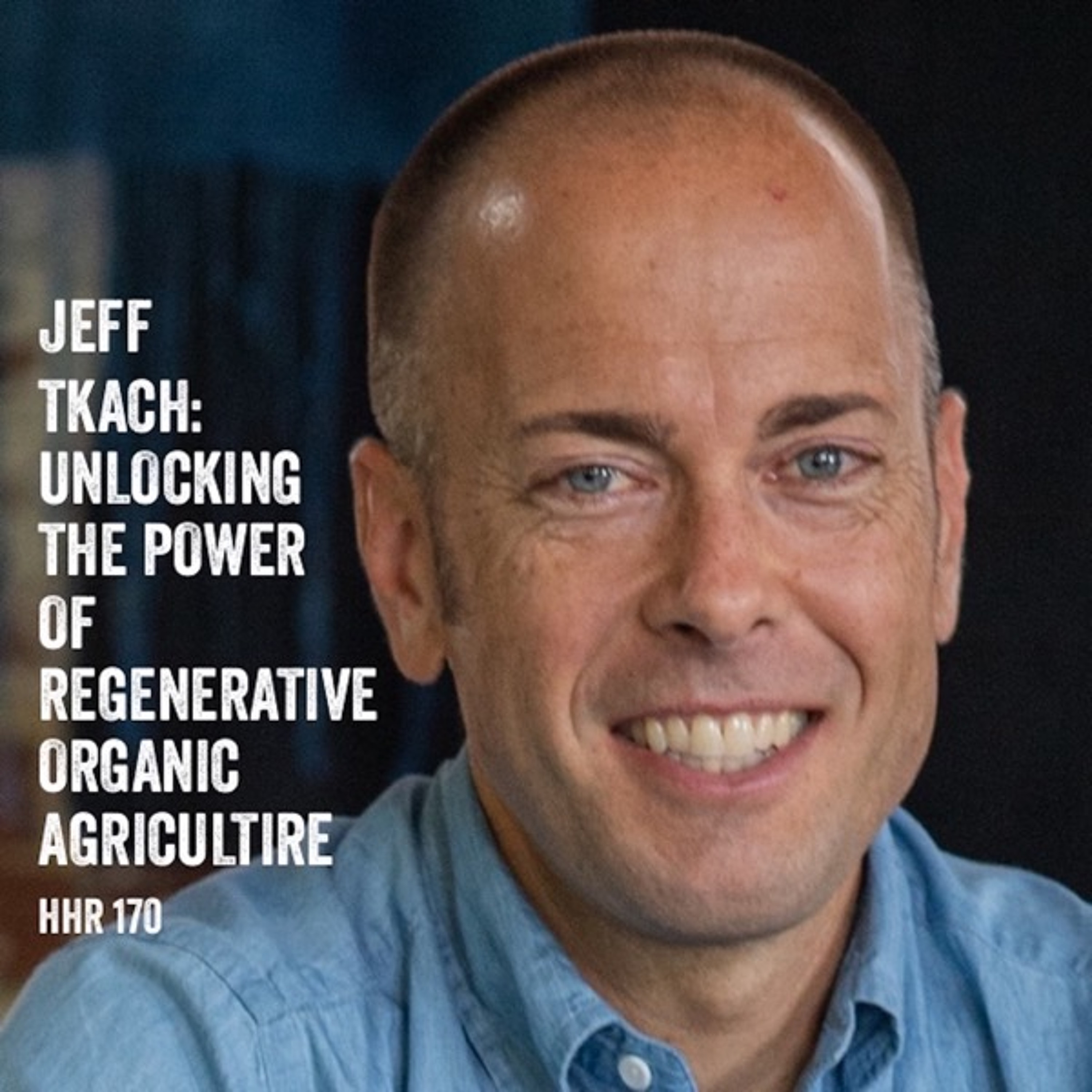 Jeff Tkach: Unlocking the Power of Regenerative Organic Agriculture