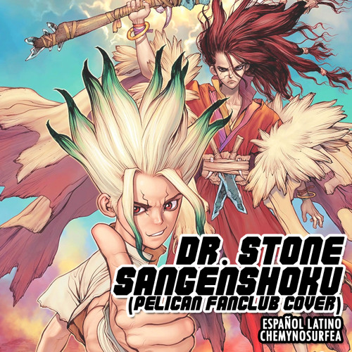 Stream DR STONE OP2 / Sangenshoku (PELICAN FANCLUB cover) [FULL ESPAÑOL] by  ChemyNoSurfea Fandubs