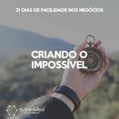 #6 Criando o Impossível | 21 Dias de Facilidade Nos Negócios