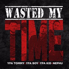 Wasted My Time- Yfa Tommy X Rmb Kid X Yfa Boy X Nephu