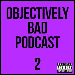 Objectively Bad Podcast Episode 2
