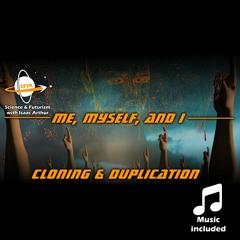 Cloning & Duplication: Me, Myself, and I