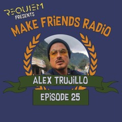 Make Friends Radio - Episode 25 Feat. Alex Trujillo (November 2019)