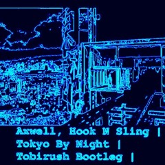 Axwell, Hook N Sling | Tokyo By Night | Tobirush Bootleg