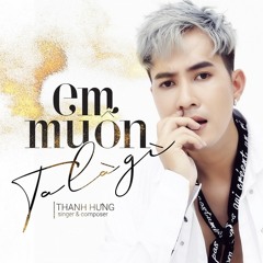 Em Muốn Ta Là Gì - Thanh Hưng