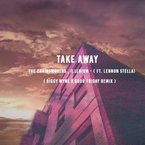 The Chainsmokers , Illenium - Take away ( ft. Lennon Stella) ( Biggy Wyne X Good Friday Remix )