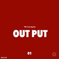 Output (Travis Ngoshii & PkH)