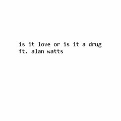 is it love or is it a drug ft. alan watts