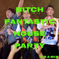 BITCH FANTASTIC HOUSE PARTY - It's a Mix
