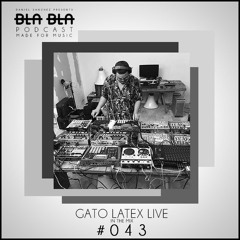 BLA BLA PODCAST #043 GATO LATEX LIVE IN THE MIX