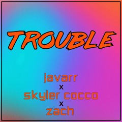 Trouble - Javarr, Skyler Cocco, Zach
