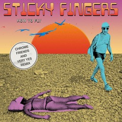 Sticky Fingers - How To Fly (Chrome Friends + Very Yes Remix)