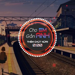 Cho em gần anh thêm chút nữa - Remix
