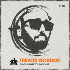 Gent's & Dandy's Podcast 018 - Trevor Gordon