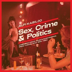 Alfi Kabiljo - Sex, Crime & Politics - Cinematic Disco, Jazz & Electronica from Yugoslavia 1974-1984