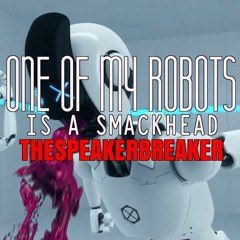 ONE OF MY ROBOTS IS A SMACKHEAD