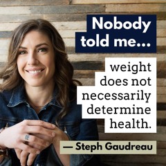 Steph Gaudreau: ...weight does not necessarily determine health