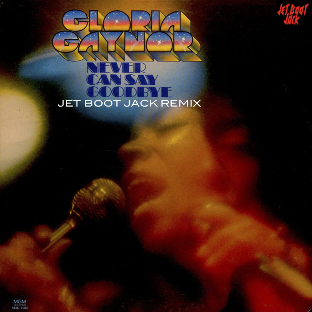 Stream Gloria Gaynor - Never Can Say Goodbye (Jet Boot Jack Remix