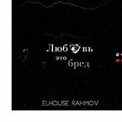 Elhouse Rahimov - Любовь Это Бред