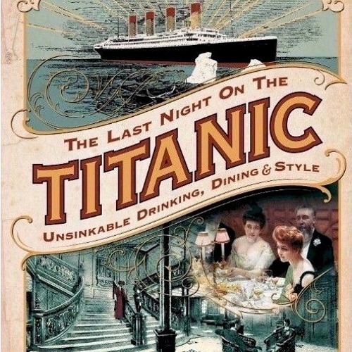 The Last Night on the Titanic: Unsinkable Drinking, Dining & Style