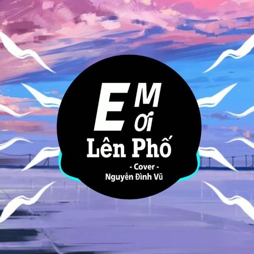 Em Ơi Lên Phố - Nguyễn Đình Vũ Cover