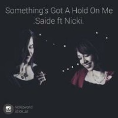 Something's Got A Hold On Me - Nicki ft. Saide