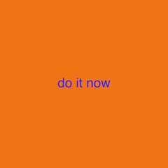 do it now