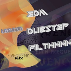 Lomeno Frequency Mix -  FILTTHHY DUBSTEP EDM