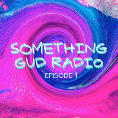 SOMETHING GUD RADIO: Episode 1