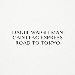 Daniil Waigelman, Cadillac Express - Road To Tokyo (Original Mix)