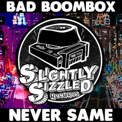 [ FREE DOWNLOAD ] Bad Boombox - Never Same [Slightly Sizzled Records]