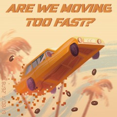 Are We Moving Too Fast