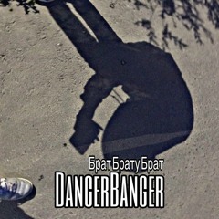 DangerBanger - ''БратБратуБрат''