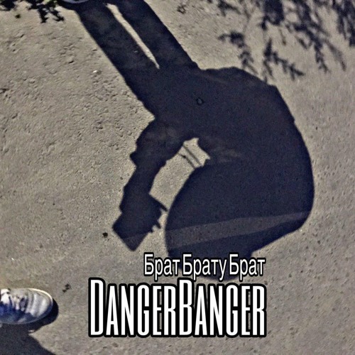 DangerBanger - ''БратБратуБрат''