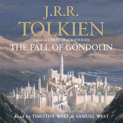 The Fall of Gondolin, By J. R. R. Tolkien, Edited by Christopher Tolkien, Read by Timothy West and Samuel West