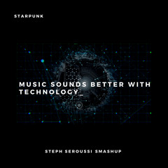 STARPUNK - MUSIC SOUNDS BETTER WITH TECHNOLOGY (STEPH SEROUSSI SMASHUP)