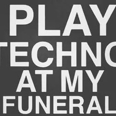 PLAY TECHNO AT MY FUNERAL