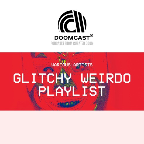 Doomcast - Various Artists - Glitchy Weirdo Playlist