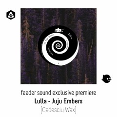 💥 feeder sound exclusive premiere: Lulla - Juju Embers [Cedesciu Wax]