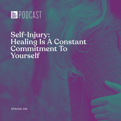 Episode 206: Self-Injury:  Healing Is A Constant Commitment To Yourself
