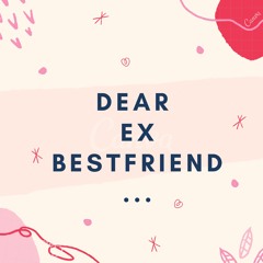 Dear Ex Bestfriend..