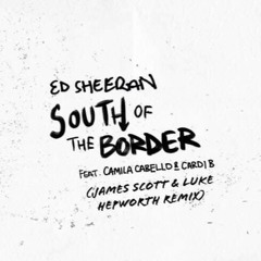 Ed Sheeran Ft. Camila Cabello & Cardi B - South Of The Border (James Scott & Luke Hepworth Remix)