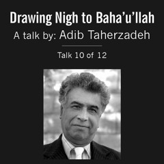 Drawing Nigh to Baha'u'llah (10 of 12) - A Talk by Adib Taherzadeh