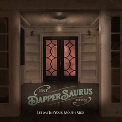 Dappersaurus - Let Me In (Your Mouth Mix)