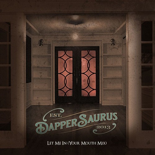 Dappersaurus - Let Me In (Your Mouth Mix)